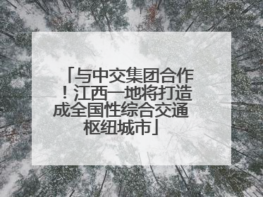 与中交集团合作！江西一地将打造成全国性综合交通枢纽城市