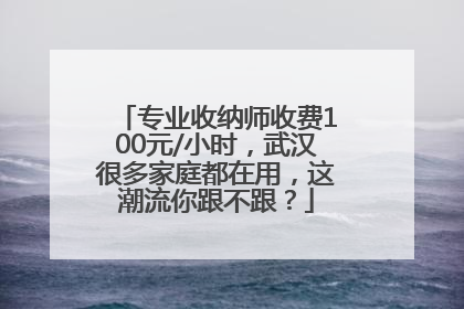 专业收纳师收费100元/小时，武汉很多家庭都在用，这潮流你跟不跟？