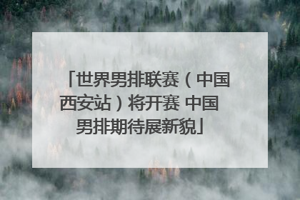 世界男排联赛（中国西安站）将开赛 中国男排期待展新貌