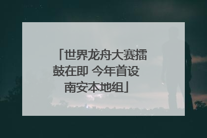 世界龙舟大赛擂鼓在即 今年首设南安本地组