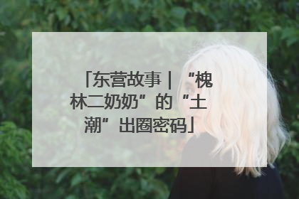 东营故事｜“槐林二奶奶”的“土潮”出圈密码