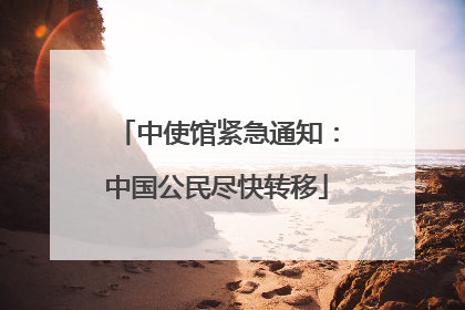 中使馆紧急通知：中国公民尽快转移