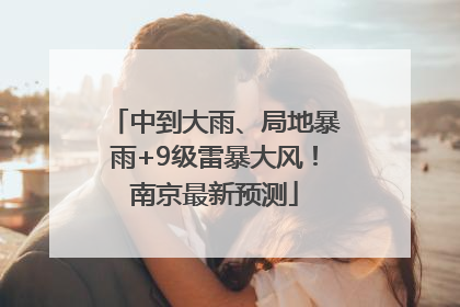 中到大雨、局地暴雨+9级雷暴大风！南京最新预测