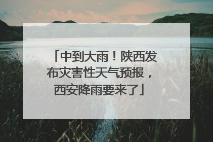 中到大雨！陕西发布灾害性天气预报，西安降雨要来了