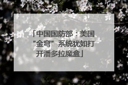 中国国防部：美国“金穹”系统犹如打开潘多拉魔盒