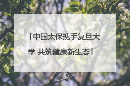 中国太保携手复旦大学 共筑健康新生态