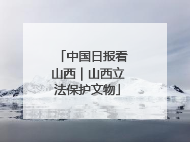 中国日报看山西｜山西立法保护文物