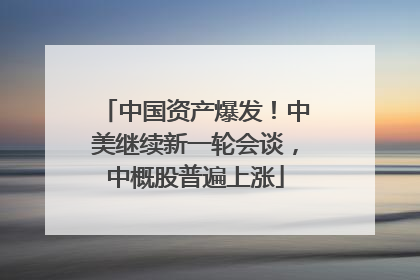 中国资产爆发！中美继续新一轮会谈，中概股普遍上涨