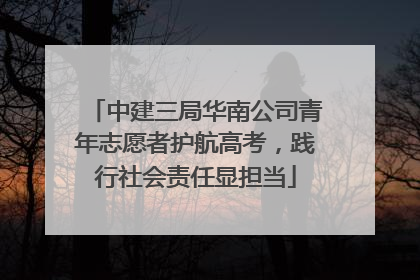 中建三局华南公司青年志愿者护航高考，践行社会责任显担当