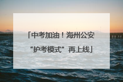 中考加油！海州公安“护考模式”再上线