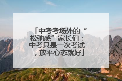 中考考场外的“松弛感”家长们：中考只是一次考试，放平心态就好
