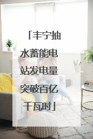 丰宁抽水蓄能电站发电量突破百亿千瓦时
