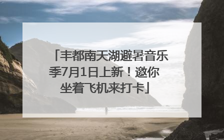 丰都南天湖避暑音乐季7月1日上新！邀你坐着飞机来打卡