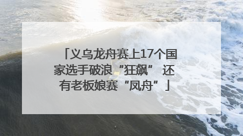 义乌龙舟赛上17个国家选手破浪“狂飙” 还有老板娘赛“凤舟”