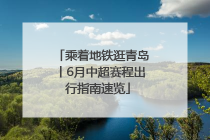 乘着地铁逛青岛丨6月中超赛程出行指南速览