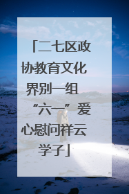 二七区政协教育文化界别一组 “六一”爱心慰问祥云学子