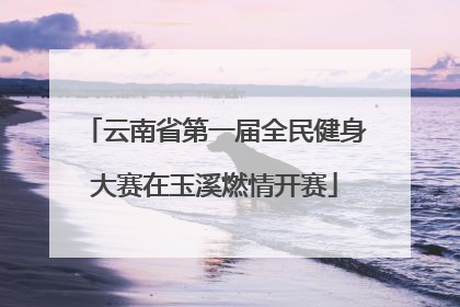 云南省第一届全民健身大赛在玉溪燃情开赛