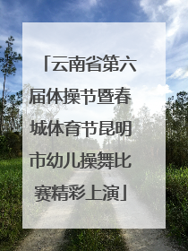 云南省第六届体操节暨春城体育节昆明市幼儿操舞比赛精彩上演