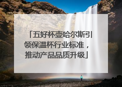 五好杯壶哈尔斯引领保温杯行业标准，推动产品品质升级
