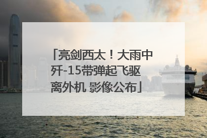 亮剑西太！大雨中歼-15带弹起飞驱离外机 影像公布