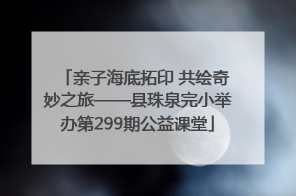 亲子海底拓印 共绘奇妙之旅——县珠泉完小举办第299期公益课堂