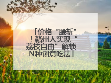 价格“腰斩”！赣州人实现“荔枝自由”解锁N种创意吃法