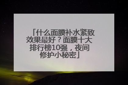 什么面膜补水紧致效果最好？面膜十大排行榜10强，夜间修护小秘密