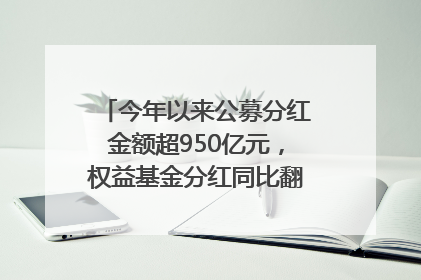 今年以来公募分红金额超950亿元，权益基金分红同比翻倍｜招财猫