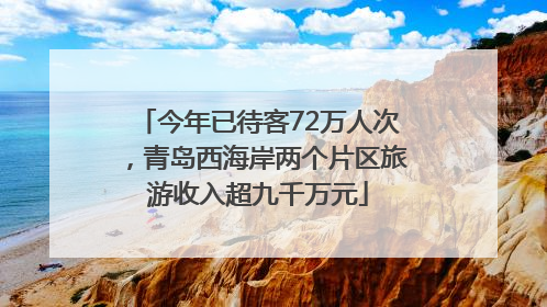 今年已待客72万人次，青岛西海岸两个片区旅游收入超九千万元
