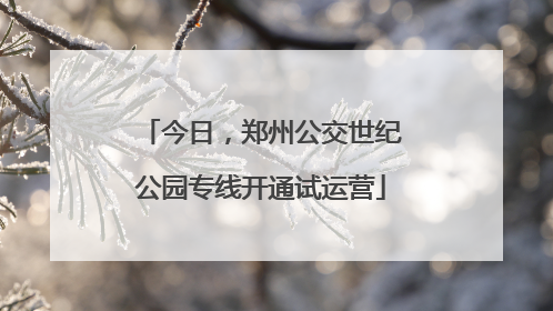 今日，郑州公交世纪公园专线开通试运营