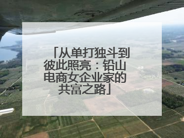 从单打独斗到彼此照亮：铅山电商女企业家的共富之路
