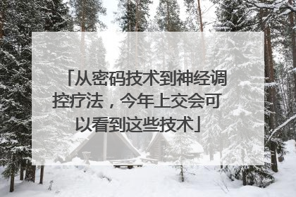 从密码技术到神经调控疗法，今年上交会可以看到这些技术