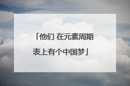 他们 在元素周期表上有个中国梦