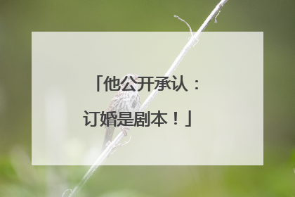 他公开承认：订婚是剧本！