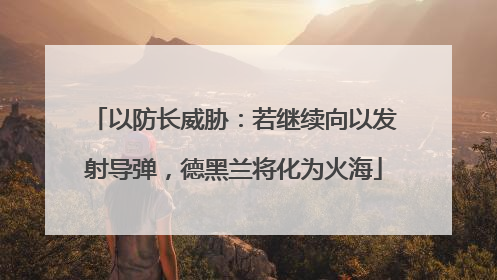 以防长威胁：若继续向以发射导弹，德黑兰将化为火海