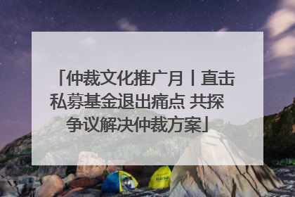 仲裁文化推广月丨直击私募基金退出痛点 共探争议解决仲裁方案