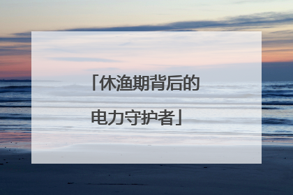 休渔期背后的电力守护者