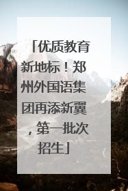 优质教育新地标！郑州外国语集团再添新翼，第一批次招生