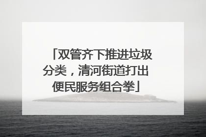 双管齐下推进垃圾分类，清河街道打出便民服务组合拳