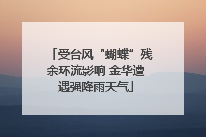 受台风“蝴蝶”残余环流影响 金华遭遇强降雨天气