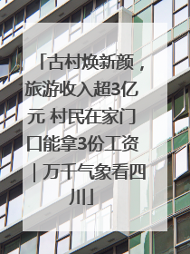 古村焕新颜，旅游收入超3亿元 村民在家门口能拿3份工资｜万千气象看四川
