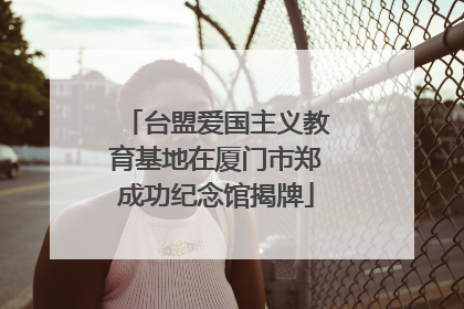 台盟爱国主义教育基地在厦门市郑成功纪念馆揭牌