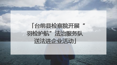 台前县检察院开展“羽检护航”法治服务队送法进企业活动