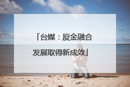 台媒：厦金融合发展取得新成效