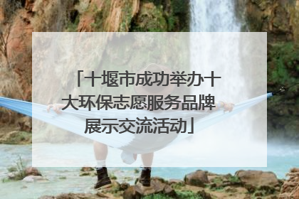 十堰市成功举办十大环保志愿服务品牌展示交流活动