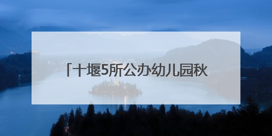 十堰5所公办幼儿园秋季招生，位置在这儿！
