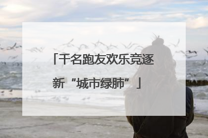 千名跑友欢乐竞逐新“城市绿肺”