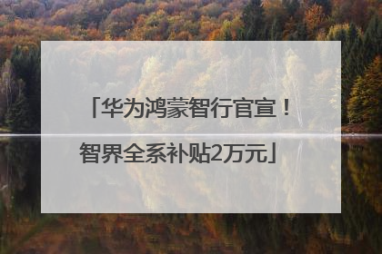 华为鸿蒙智行官宣！智界全系补贴2万元