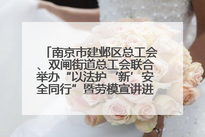 南京市建邺区总工会、双闸街道总工会联合举办“以法护‘新’安全同行”暨劳模宣讲进工地服务活动