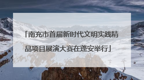 南充市首届新时代文明实践精品项目展演大赛在蓬安举行